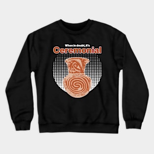 When in doubt, it's ceremonial - Ceramics / Pottery Archaeology Paleontology Profession Pop-art Crewneck Sweatshirt